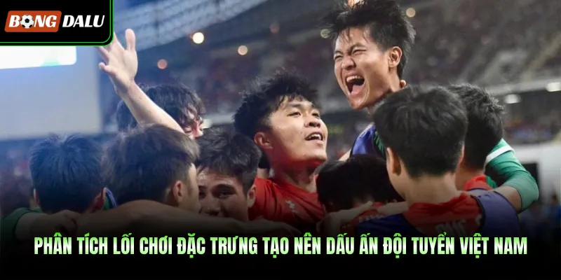 Phân tích lối chơi đặc trưng tạo nên dấu ấn đội tuyển Việt Nam